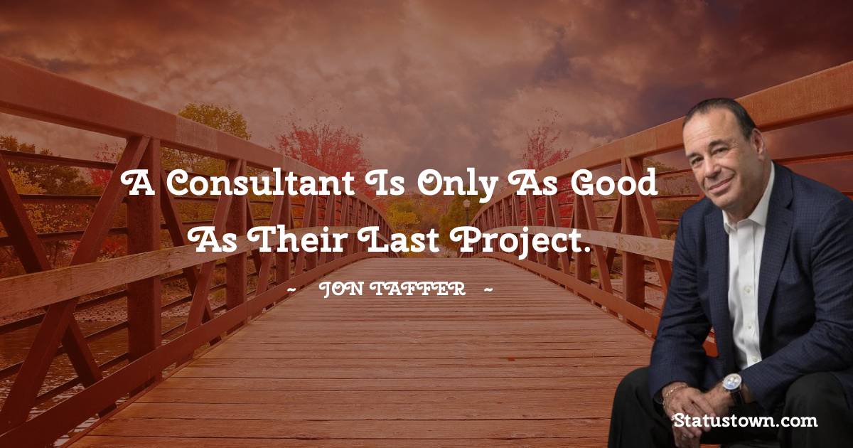 Jon Taffer Quotes - A consultant is only as good as their last project.